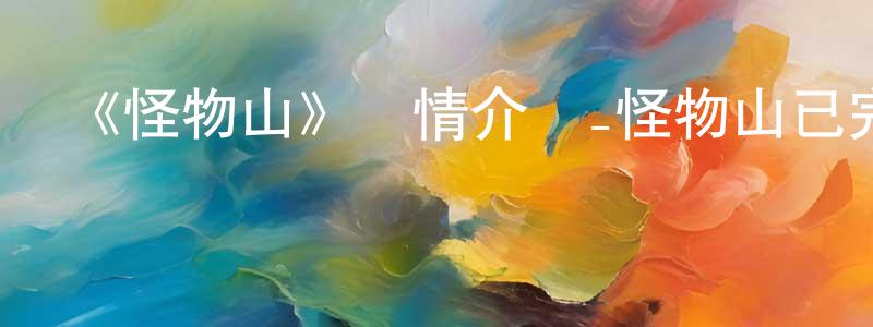 陳仕云發布《怪物山》詳情介紹_怪物山已完結在線觀看_怪物山迅雷下載_國漫